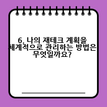 6. 나의 재테크 계획을 체계적으로 관리하는 방법은 무엇일까요?
