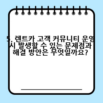 5. 렌트카 고객 커뮤니티 운영 시 발생할 수 있는 문제점과 해결 방안은 무엇일까요?