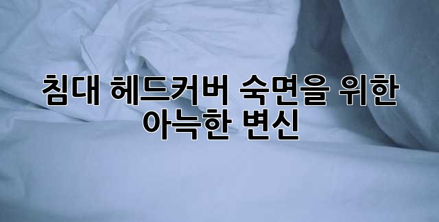 침대 헤드커버: 숙면을 위한 아늑한 변신