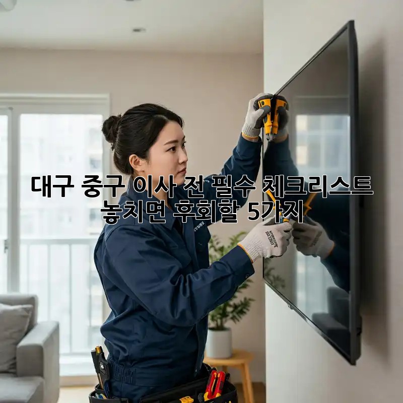 대구 중구 이사 전 필수 체크리스트! 놓치면 후회할 5가지