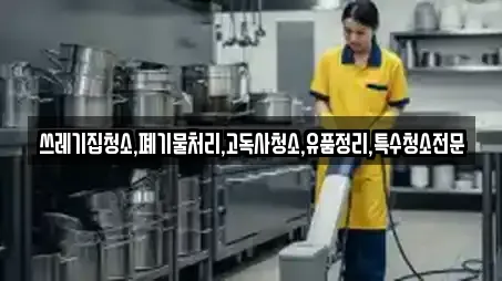 쓰레기집청소,폐기물처리,고독사청소,유품정리,특수청소전문